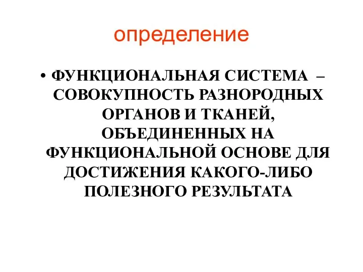 определение ФУНКЦИОНАЛЬНАЯ СИСТЕМА – СОВОКУПНОСТЬ РАЗНОРОДНЫХ ОРГАНОВ И ТКАНЕЙ, ОБЪЕДИНЕННЫХ НА