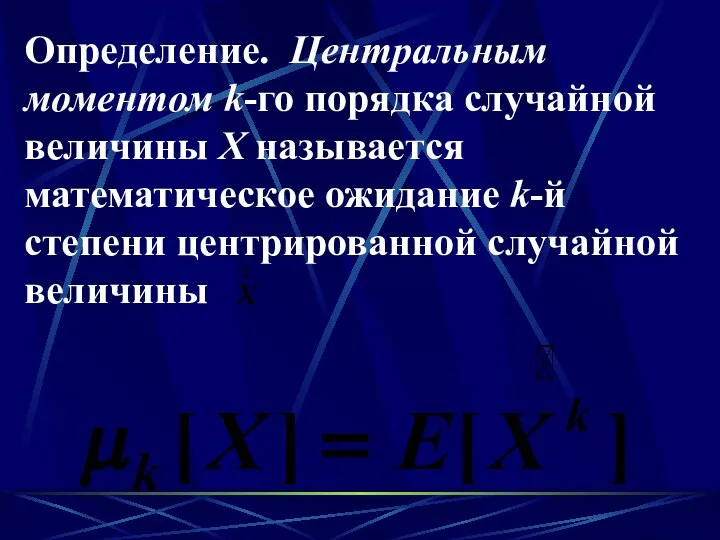 Определение. Центральным моментом k-го порядка случайной величины X называется математическое ожидание k-й степени центрированной случайной величины