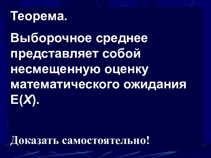 Теорема. Выборочное среднее представляет собой несмещенную оценку математического ожидания E(Х). Доказать самостоятельно!