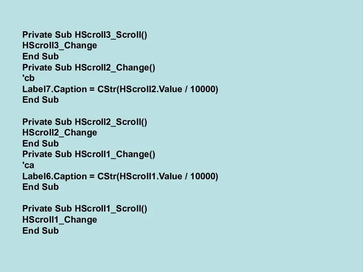 Private Sub HScroll3_Scroll() HScroll3_Change End Sub Private Sub HScroll2_Change() 'cb Label7.Caption