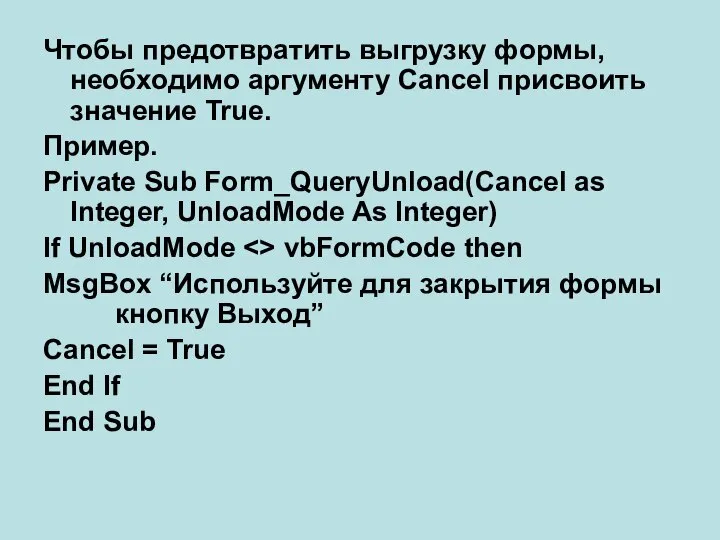 Чтобы предотвратить выгрузку формы, необходимо аргументу Cancel присвоить значение True. Пример.