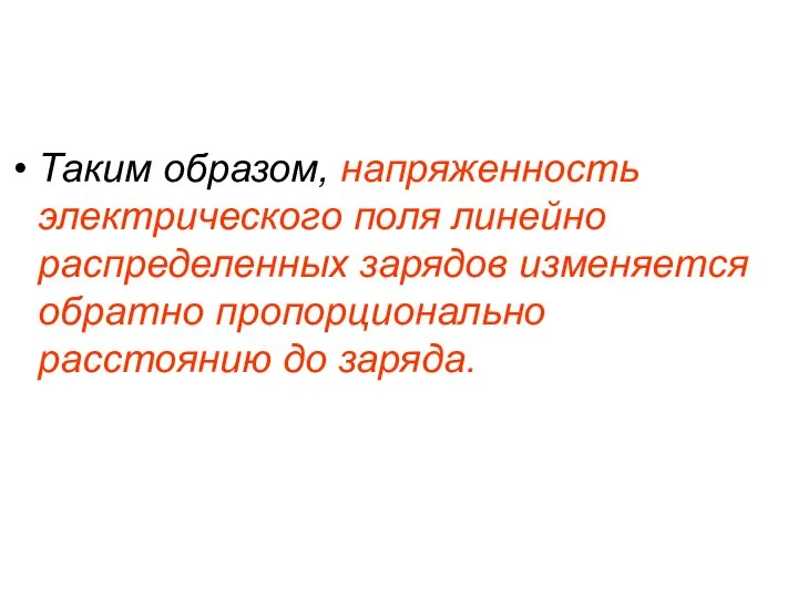 Таким образом, напряженность электрического поля линейно распределенных зарядов изменяется обратно пропорционально расстоянию до заряда.