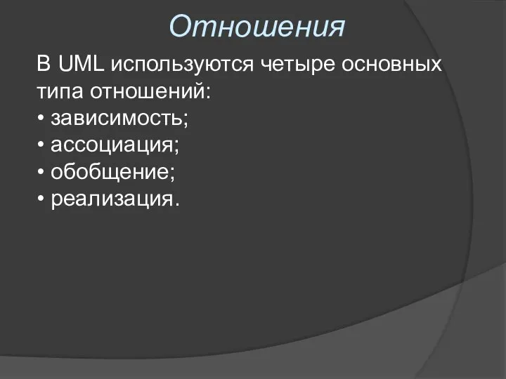 Отношения В UML используются четыре основных типа отношений: • зависимость; • ассоциация; • обобщение; • реализация.