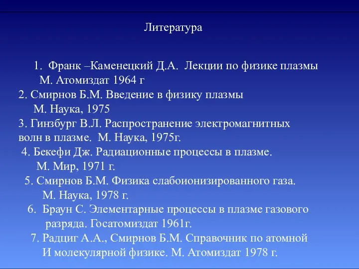 1. Франк –Каменецкий Д.А. Лекции по физике плазмы М. Атомиздат 1964