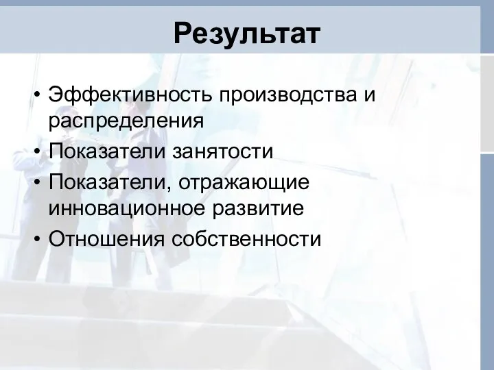 Результат Эффективность производства и распределения Показатели занятости Показатели, отражающие инновационное развитие Отношения собственности