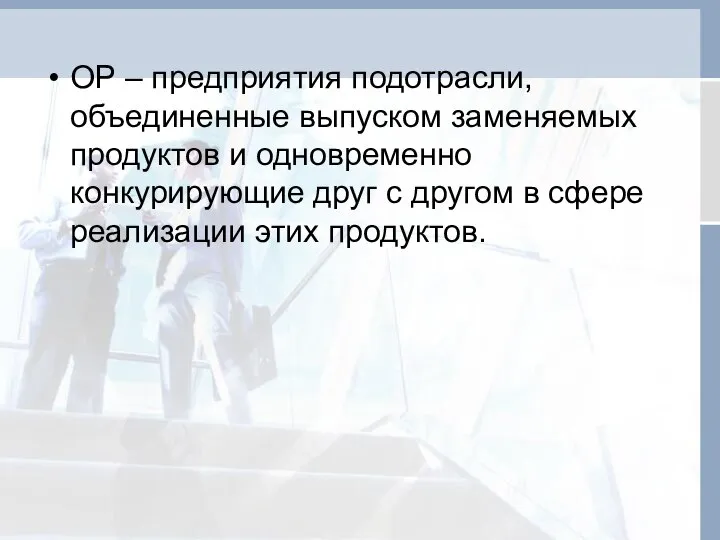 ОР – предприятия подотрасли, объединенные выпуском заменяемых продуктов и одновременно конкурирующие