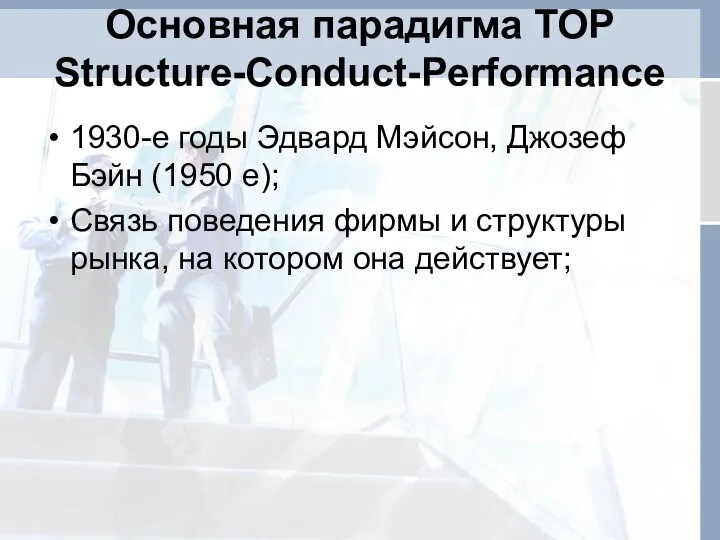 Основная парадигма ТОР Structure-Conduct-Performance 1930-е годы Эдвард Мэйсон, Джозеф Бэйн (1950