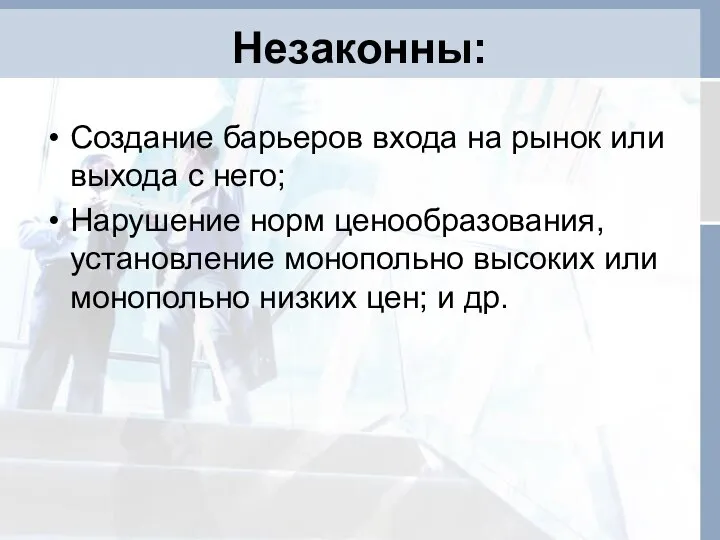 Незаконны: Создание барьеров входа на рынок или выхода с него; Нарушение