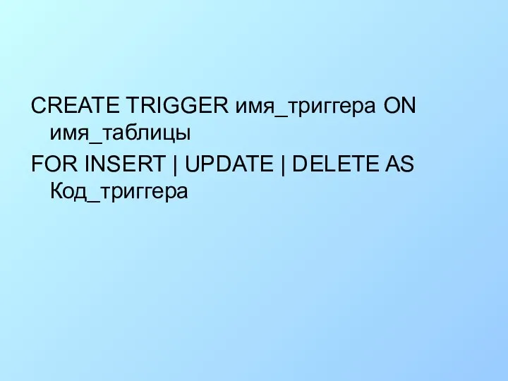 CREATE TRIGGER имя_триггера ON имя_таблицы FOR INSERT | UPDATE | DELETE AS Код_триггера