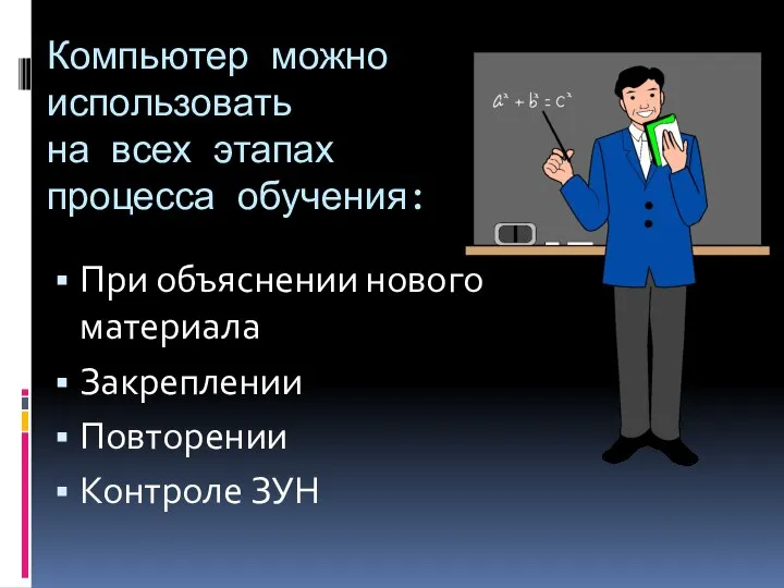 Компьютер можно использовать на всех этапах процесса обучения: При объяснении нового материала Закреплении Повторении Контроле ЗУН