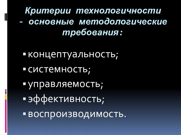 Критерии технологичности - основные методологические требования: концептуальность; системность; управляемость; эффективность; воспроизводимость.