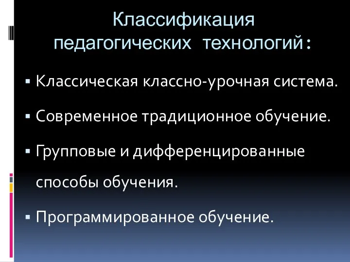 Классификация педагогических технологий: Классическая классно-урочная система. Современное традиционное обучение. Групповые и дифференцированные способы обучения. Программированное обучение.