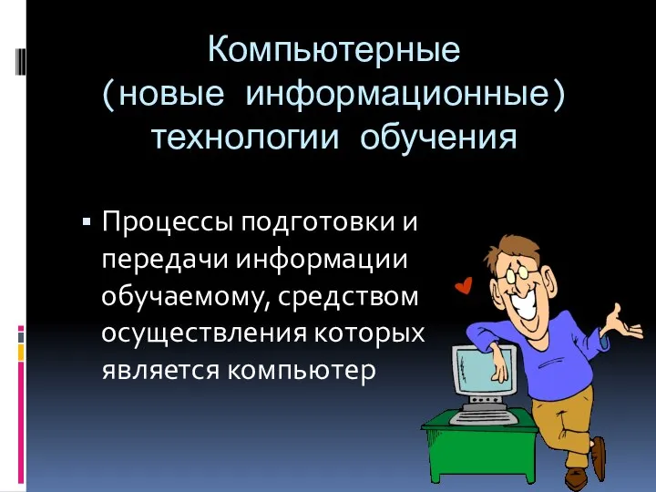 Компьютерные (новые информационные) технологии обучения Процессы подготовки и передачи информации обучаемому, средством осуществления которых является компьютер