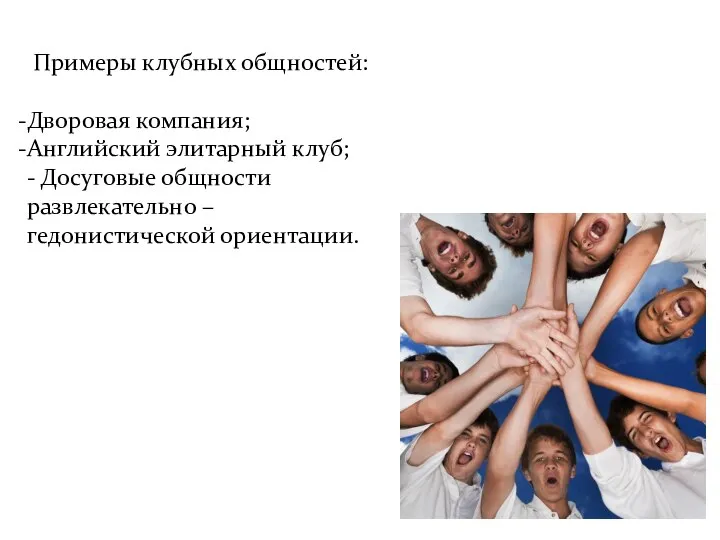 Примеры клубных общностей: Дворовая компания; Английский элитарный клуб; - Досуговые общности развлекательно – гедонистической ориентации.