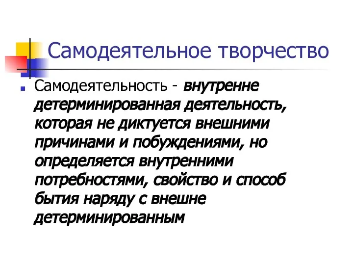 Самодеятельное творчество Самодеятельность - внутренне детерминированная деятельность, которая не диктуется внешними