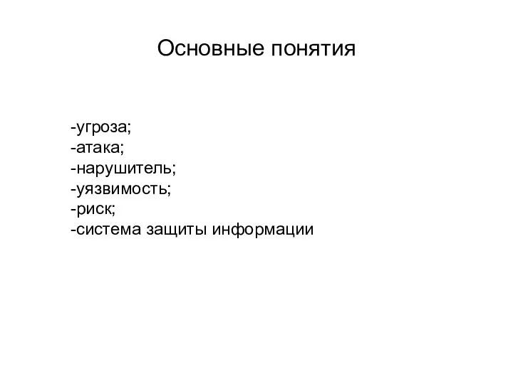 Основные понятия -угроза; -атака; -нарушитель; -уязвимость; -риск; -система защиты информации