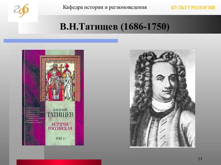 В.Н.Татищев (1686-1750) Кафедра истории и регионоведения КУЛЬТУРОЛОГИЯ