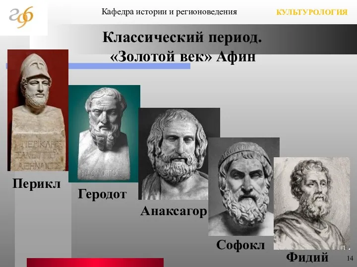 Кафедра истории и регионоведения КУЛЬТУРОЛОГИЯ Классический период. «Золотой век» Афин Перикл Геродот Анаксагор Софокл Фидий