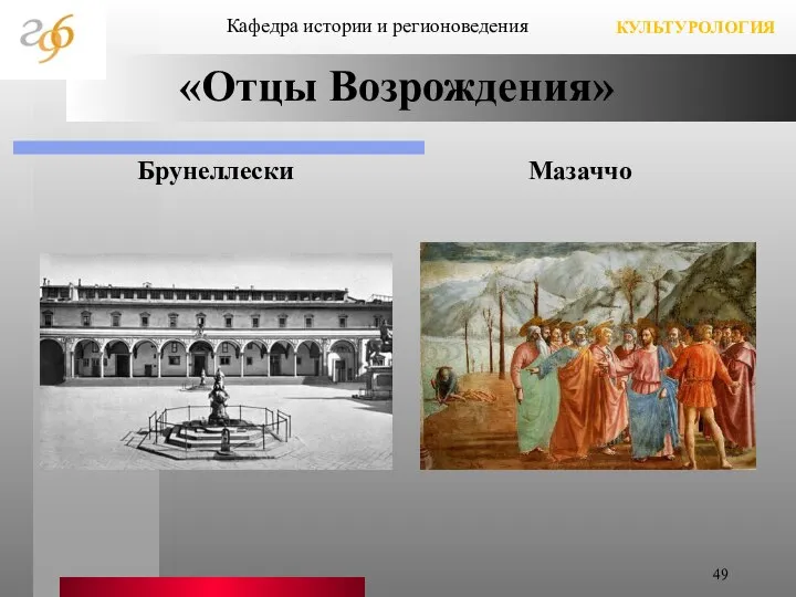 «Отцы Возрождения» Брунеллески Мазаччо Кафедра истории и регионоведения КУЛЬТУРОЛОГИЯ