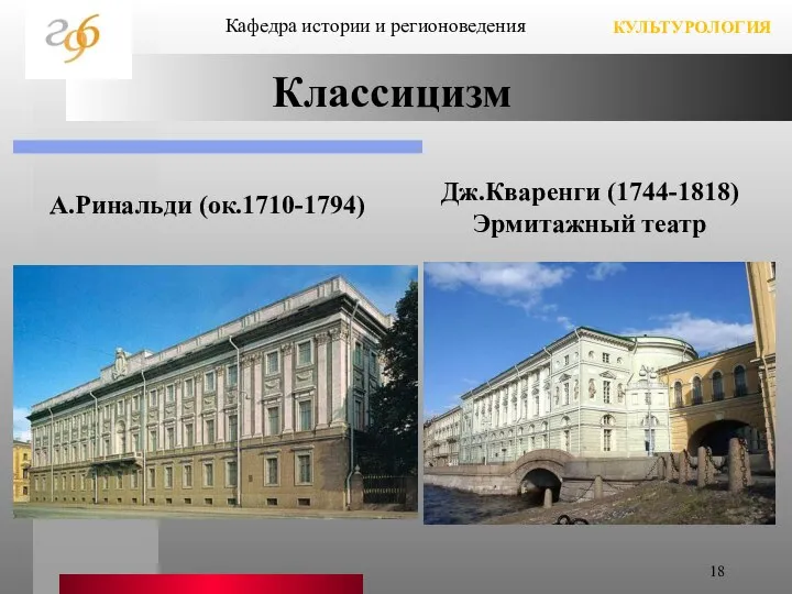 Классицизм А.Ринальди (ок.1710-1794) Дж.Кваренги (1744-1818) Эрмитажный театр Кафедра истории и регионоведения КУЛЬТУРОЛОГИЯ