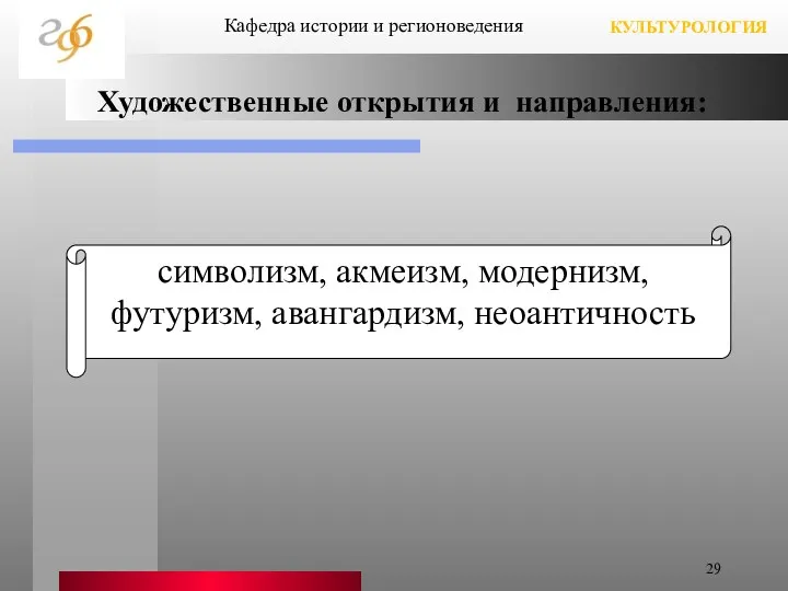 Художественные открытия и направления: Кафедра истории и регионоведения КУЛЬТУРОЛОГИЯ символизм, акмеизм, модернизм, футуризм, авангардизм, неоантичность