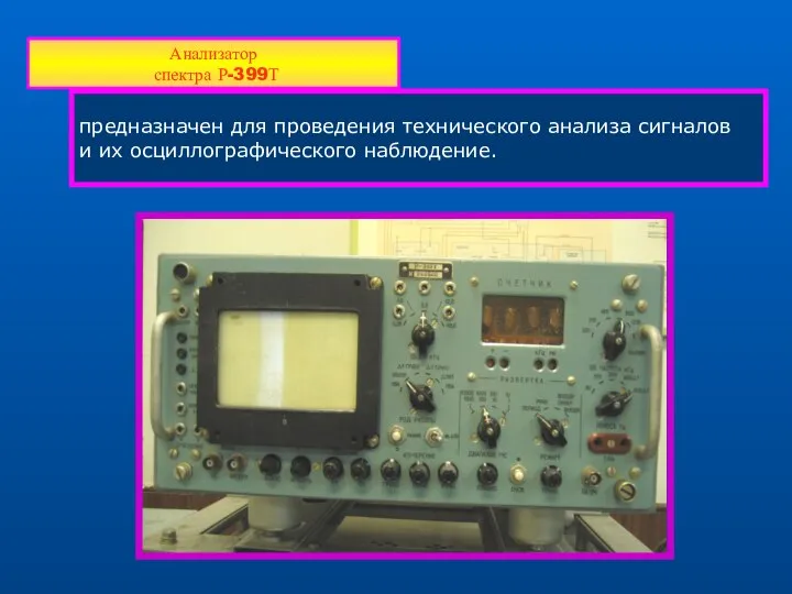 предназначен для проведения технического анализа сигналов и их осциллографического наблюдение. Анализатор спектра Р-399Т