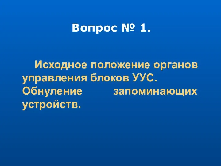 Исходное положение органов управления блоков УУС. Обнуление запоминающих устройств. Вопрос № 1.