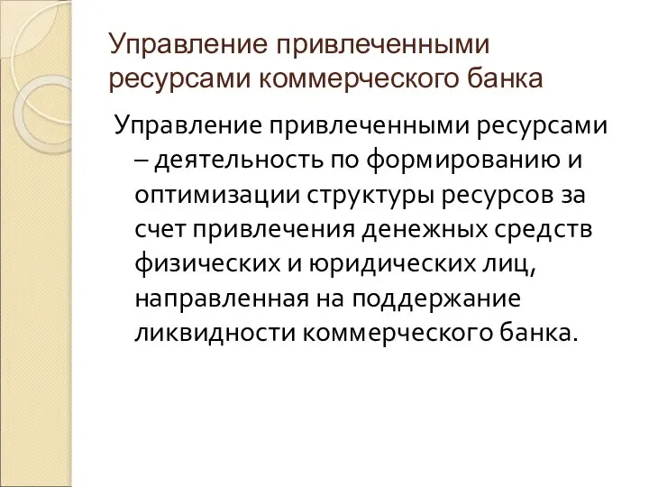 Управление привлеченными ресурсами коммерческого банка Управление привлеченными ресурсами – деятельность по