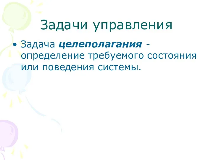 Задачи управления Задача целеполагания - определение требуемого состояния или поведения системы.