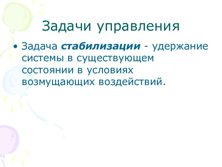 Задачи управления Задача стабилизации - удержание системы в существующем состоянии в условиях возмущающих воздействий.