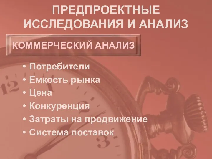 ПРЕДПРОЕКТНЫЕ ИССЛЕДОВАНИЯ И АНАЛИЗ Потребители Емкость рынка Цена Конкуренция Затраты на продвижение Система поставок КОММЕРЧЕСКИЙ АНАЛИЗ