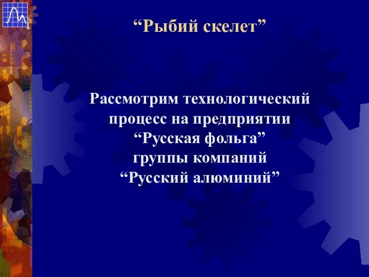 Рассмотрим технологический процесс на предприятии “Русская фольга” группы компаний “Русский алюминий” “Рыбий скелет”