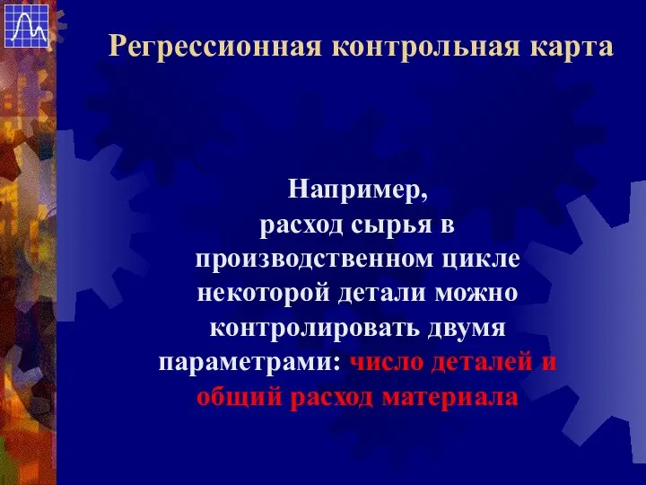 Например, расход сырья в производственном цикле некоторой детали можно контролировать двумя