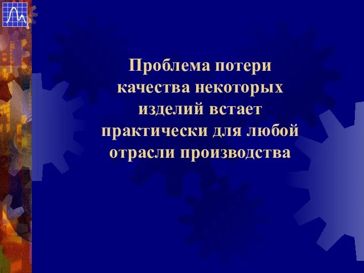 Проблема потери качества некоторых изделий встает практически для любой отрасли производства