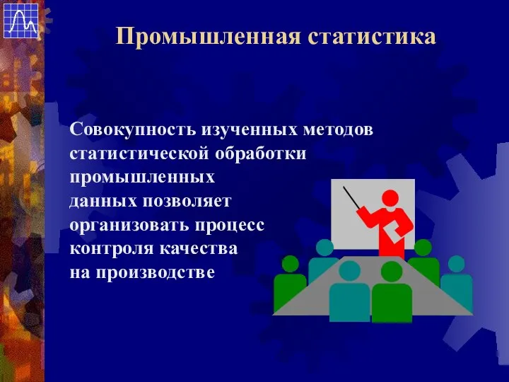 Совокупность изученных методов статистической обработки промышленных данных позволяет организовать процесс контроля качества на производстве Промышленная статистика