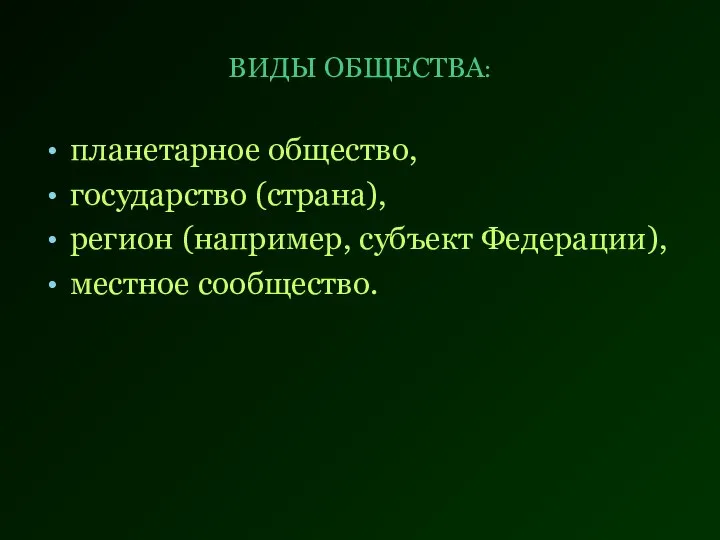 ВИДЫ ОБЩЕСТВА: планетарное общество, государство (страна), регион (например, субъект Федерации), местное сообщество.