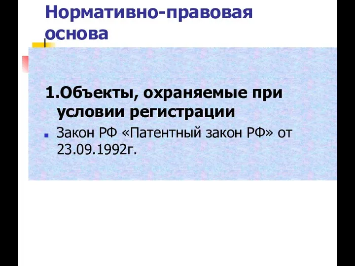 Нормативно-правовая основа 1.Объекты, охраняемые при условии регистрации Закон РФ «Патентный закон РФ» от 23.09.1992г.