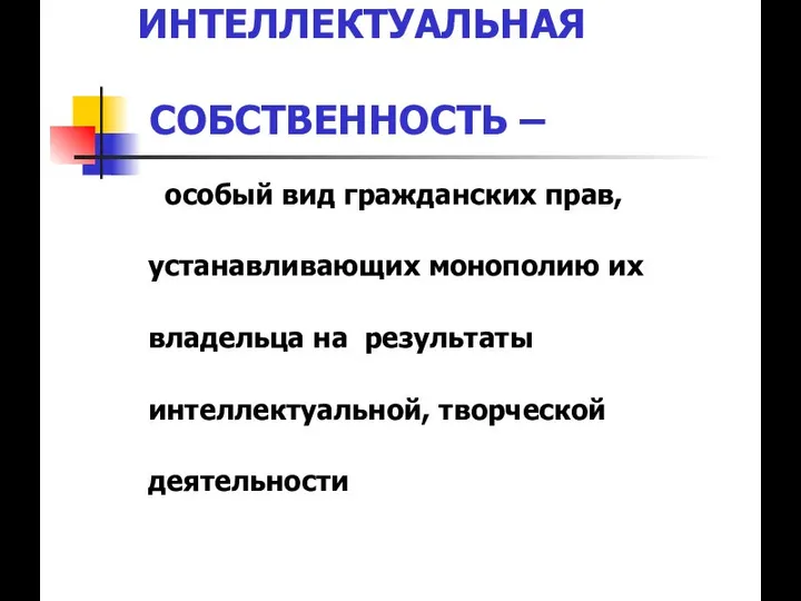 ИНТЕЛЛЕКТУАЛЬНАЯ СОБСТВЕННОСТЬ – особый вид гражданских прав, устанавливающих монополию их владельца на результаты интеллектуальной, творческой деятельности