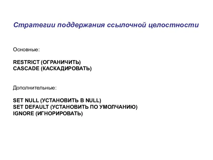 Стратегии поддержания ссылочной целостности Основные: RESTRICT (ОГРАНИЧИТЬ) CASCADE (КАСКАДИРОВАТЬ) Дополнительные: SET