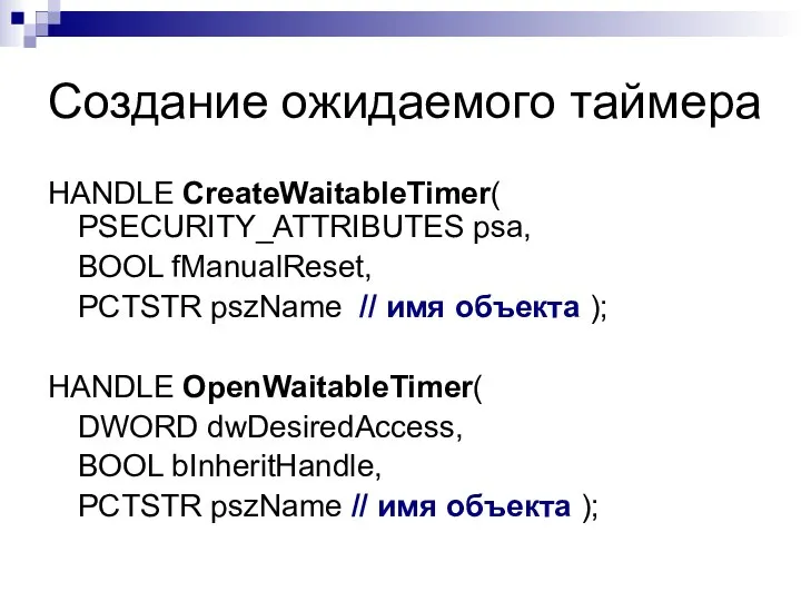 Создание ожидаемого таймера HANDLE CreateWaitableTimer( PSECURITY_ATTRIBUTES psa, BOOL fManualReset, PCTSTR pszName