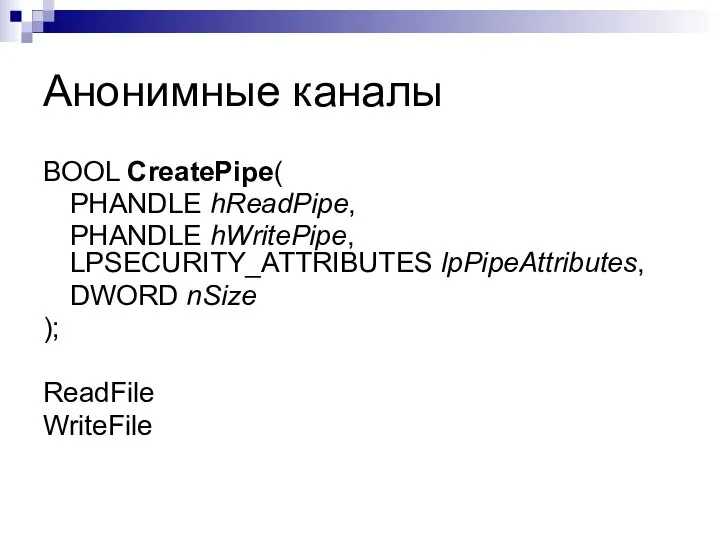 Анонимные каналы BOOL CreatePipe( PHANDLE hReadPipe, PHANDLE hWritePipe, LPSECURITY_ATTRIBUTES lpPipeAttributes, DWORD nSize ); ReadFile WriteFile