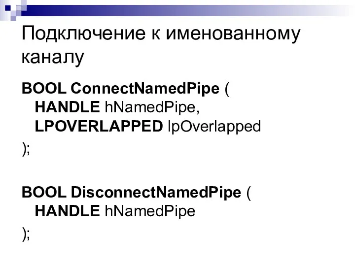 Подключение к именованному каналу BOOL ConnectNamedPipe ( HANDLE hNamedPipe, LPOVERLAPPED lpOverlapped