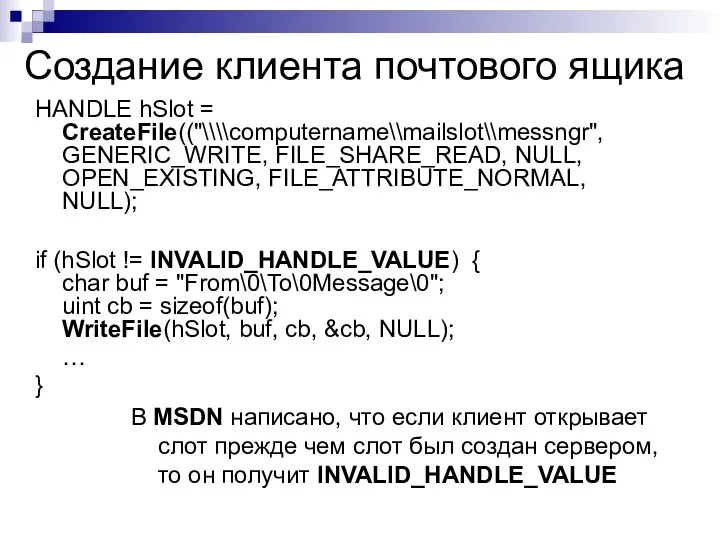 Создание клиента почтового ящика HANDLE hSlot = CreateFile(("\\\\computername\\mailslot\\messngr", GENERIC_WRITE, FILE_SHARE_READ, NULL,