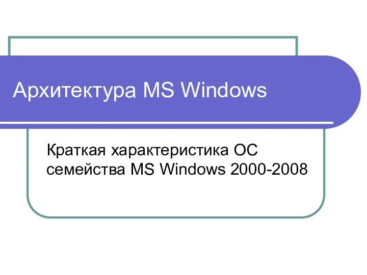 Архитектура MS Windows Краткая характеристика ОС семейства MS Windows 2000-2008