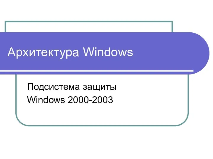 Архитектура Windows Подсистема защиты Windows 2000-2003