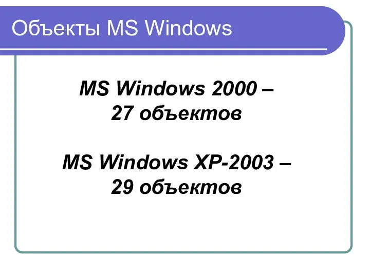 Объекты MS Windows MS Windows 2000 – 27 объектов MS Windows XP-2003 – 29 объектов