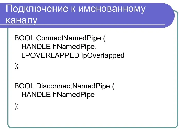 Подключение к именованному каналу BOOL ConnectNamedPipe ( HANDLE hNamedPipe, LPOVERLAPPED lpOverlapped