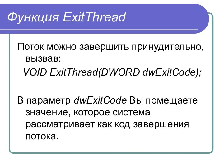 Функция ExitThread Поток можно завершить принудительно, вызвав: VOID ExitThread(DWORD dwExitCоde); В