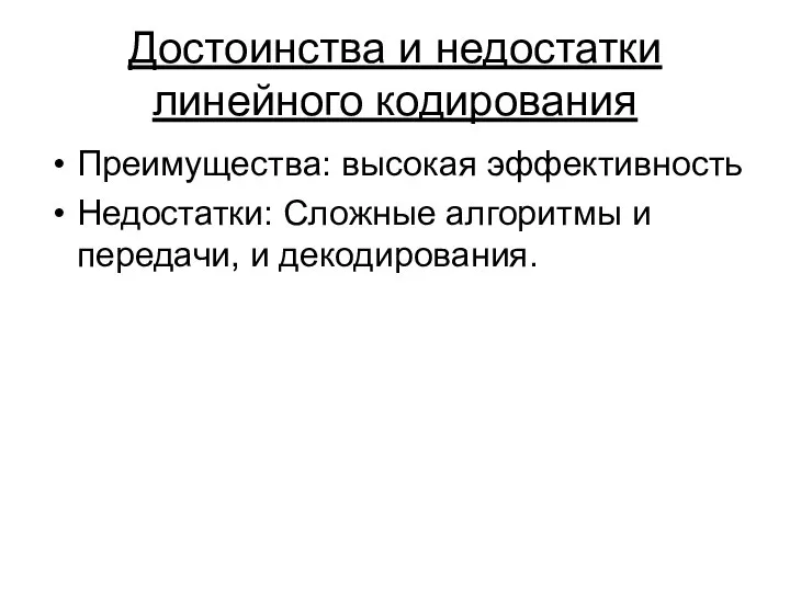 Достоинства и недостатки линейного кодирования Преимущества: высокая эффективность Недостатки: Сложные алгоритмы и передачи, и декодирования.