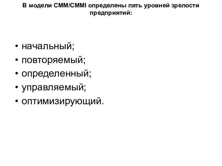 В модели CMM/СММI определены пять уровней зрелости предприятий: начальный; повторяемый; определенный; управляемый; оптимизирующий.